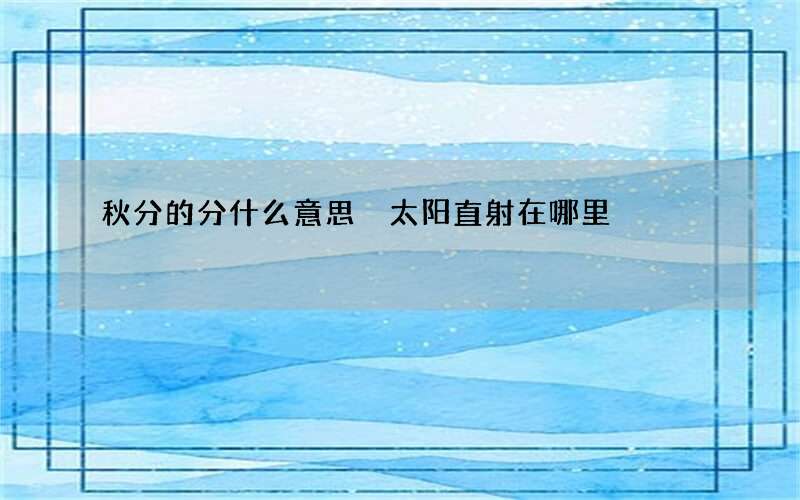 秋分的分什么意思 太阳直射在哪里